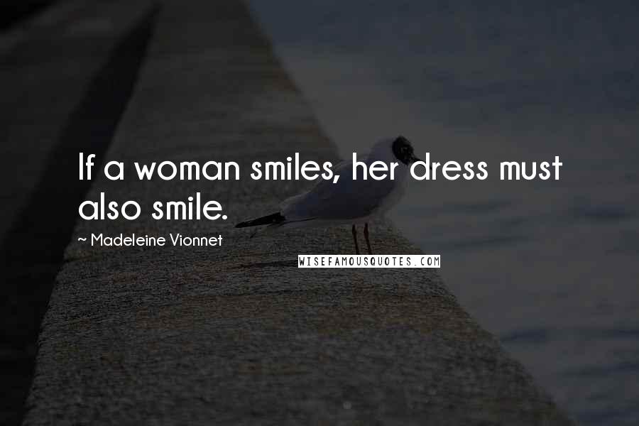 Madeleine Vionnet Quotes: If a woman smiles, her dress must also smile.