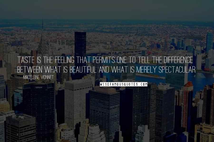 Madeleine Vionnet Quotes: Taste is the feeling that permits one to tell the difference between what is beautiful and what is merely spectacular.