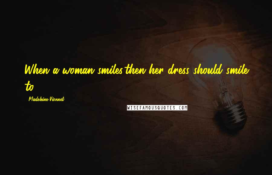 Madeleine Vionnet Quotes: When a woman smiles,then her dress should smile to