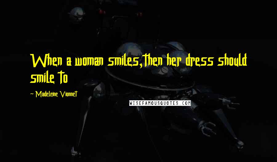 Madeleine Vionnet Quotes: When a woman smiles,then her dress should smile to