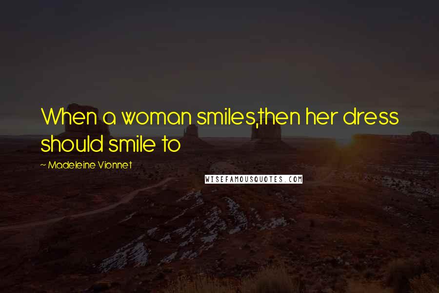 Madeleine Vionnet Quotes: When a woman smiles,then her dress should smile to