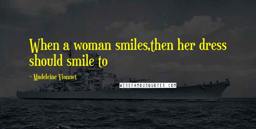 Madeleine Vionnet Quotes: When a woman smiles,then her dress should smile to