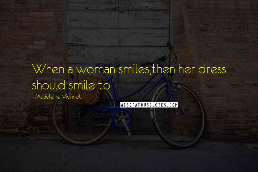 Madeleine Vionnet Quotes: When a woman smiles,then her dress should smile to