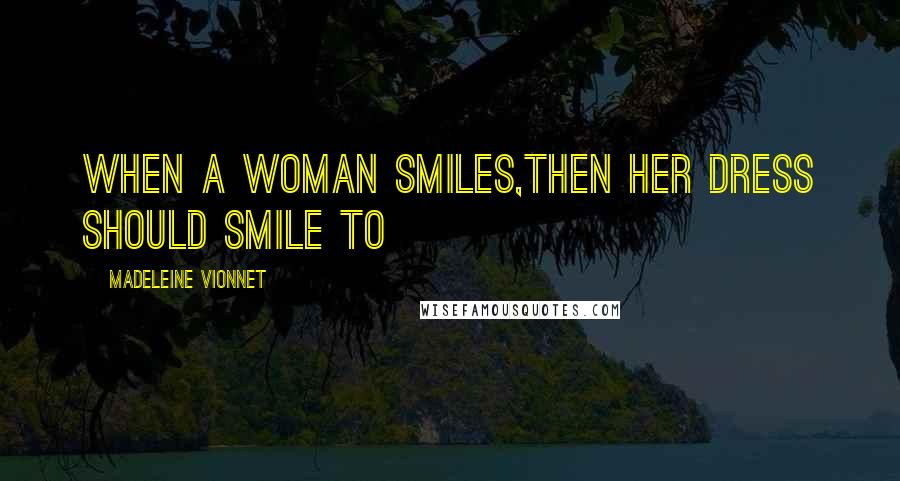 Madeleine Vionnet Quotes: When a woman smiles,then her dress should smile to