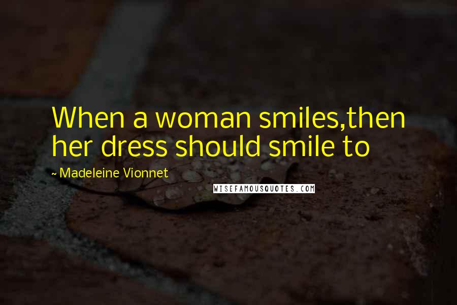 Madeleine Vionnet Quotes: When a woman smiles,then her dress should smile to