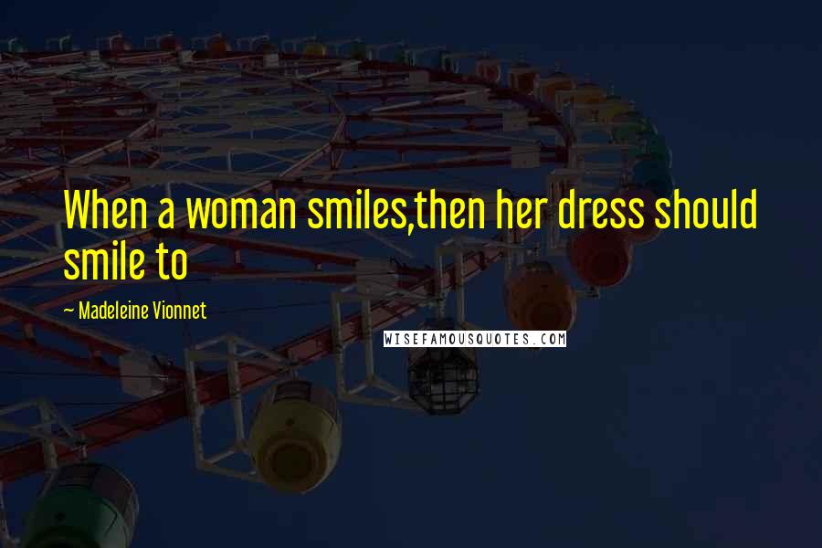 Madeleine Vionnet Quotes: When a woman smiles,then her dress should smile to