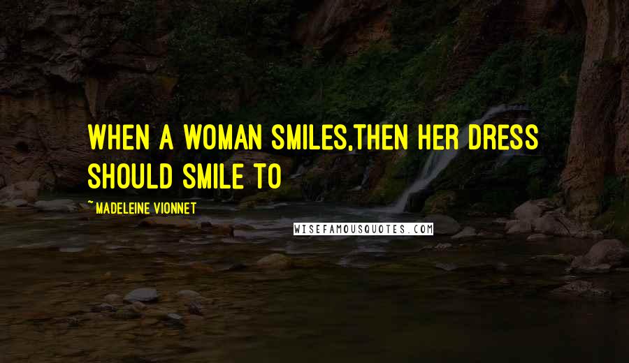 Madeleine Vionnet Quotes: When a woman smiles,then her dress should smile to