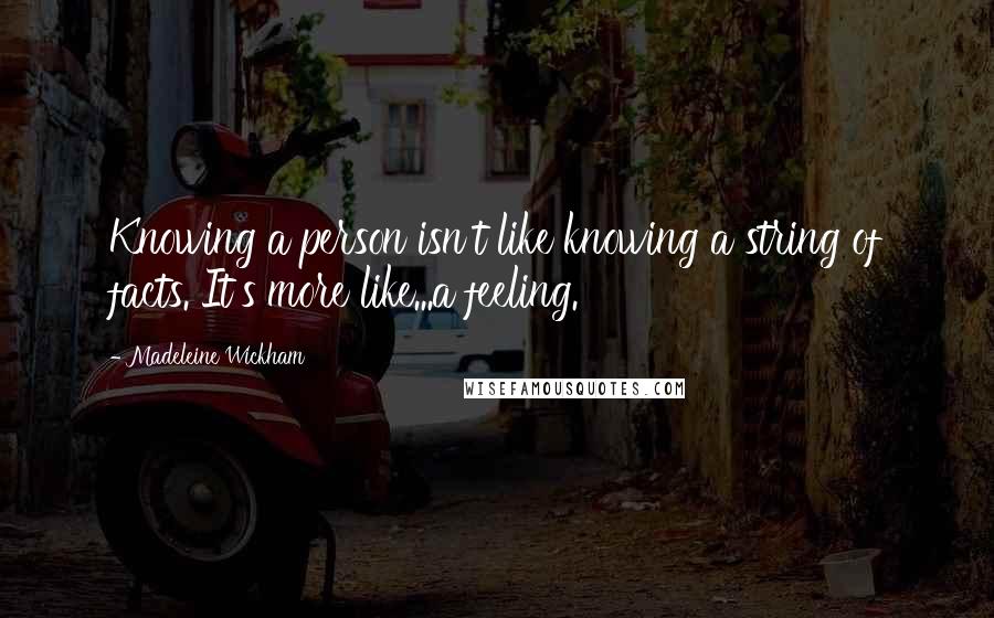 Madeleine Wickham Quotes: Knowing a person isn't like knowing a string of facts. It's more like...a feeling.