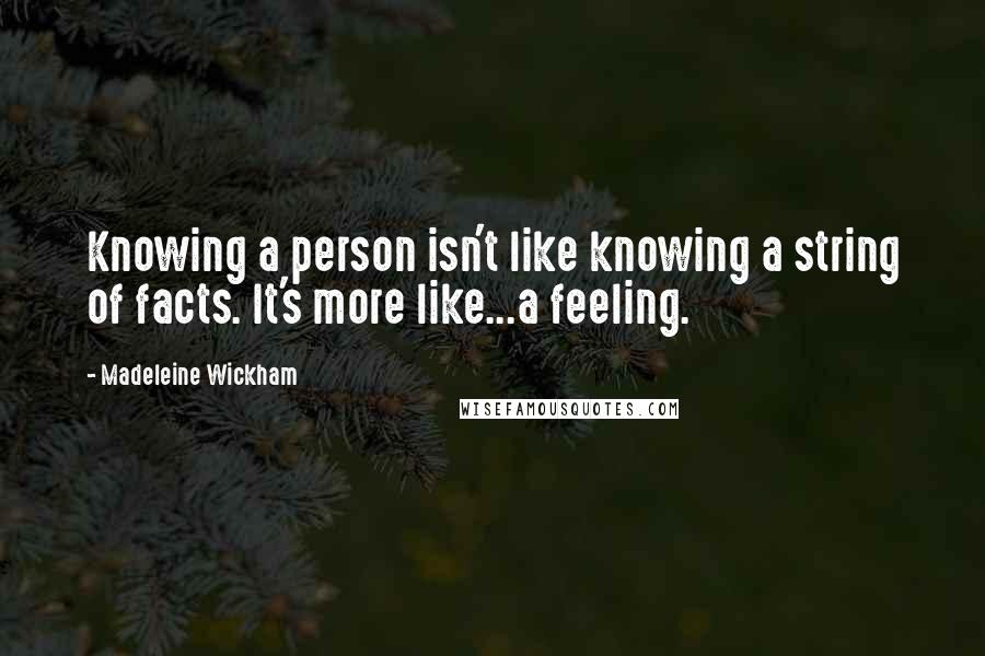 Madeleine Wickham Quotes: Knowing a person isn't like knowing a string of facts. It's more like...a feeling.