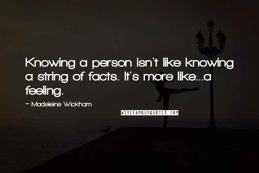 Madeleine Wickham Quotes: Knowing a person isn't like knowing a string of facts. It's more like...a feeling.