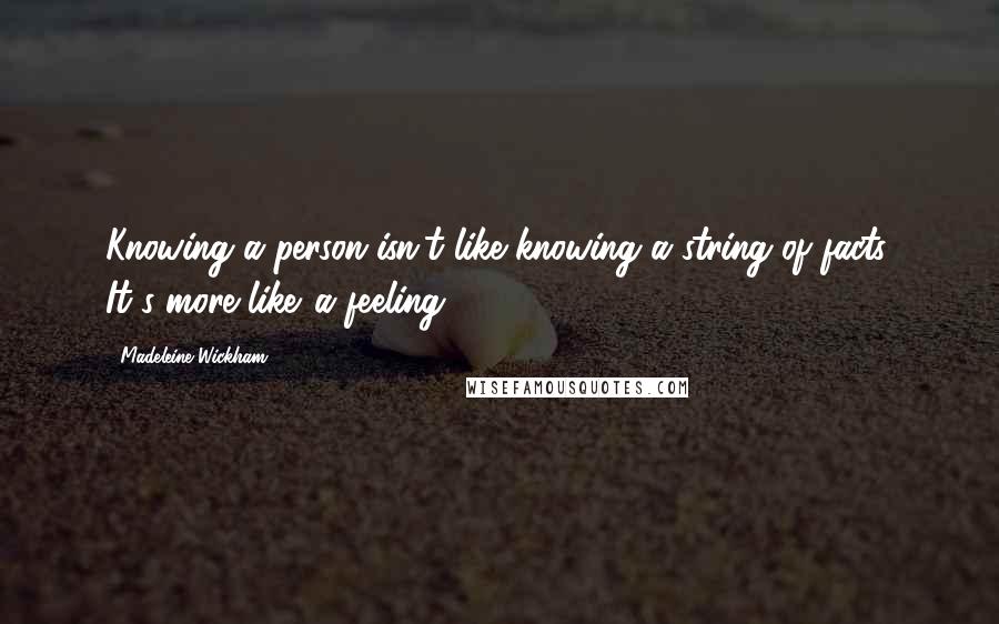 Madeleine Wickham Quotes: Knowing a person isn't like knowing a string of facts. It's more like...a feeling.