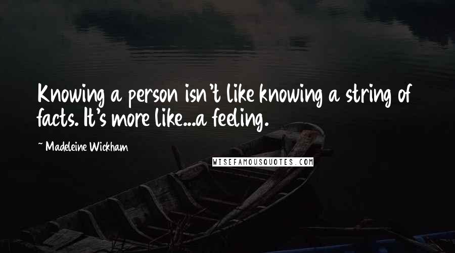 Madeleine Wickham Quotes: Knowing a person isn't like knowing a string of facts. It's more like...a feeling.