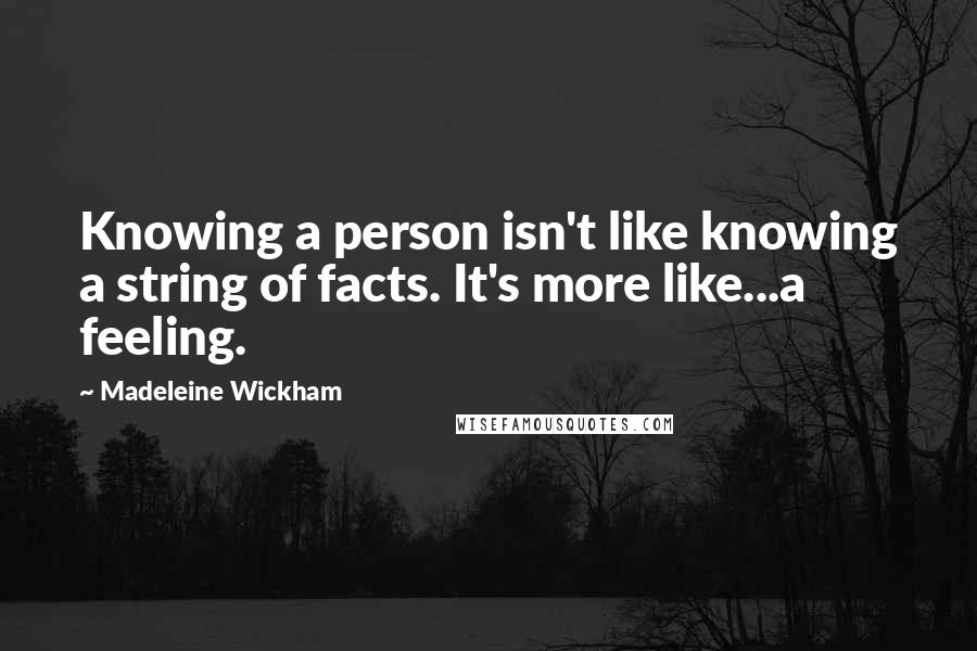 Madeleine Wickham Quotes: Knowing a person isn't like knowing a string of facts. It's more like...a feeling.