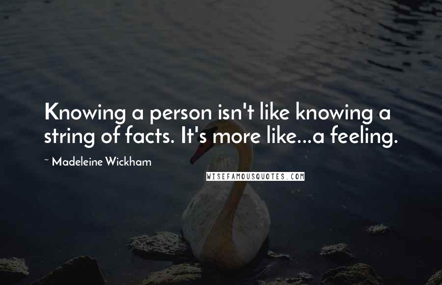 Madeleine Wickham Quotes: Knowing a person isn't like knowing a string of facts. It's more like...a feeling.