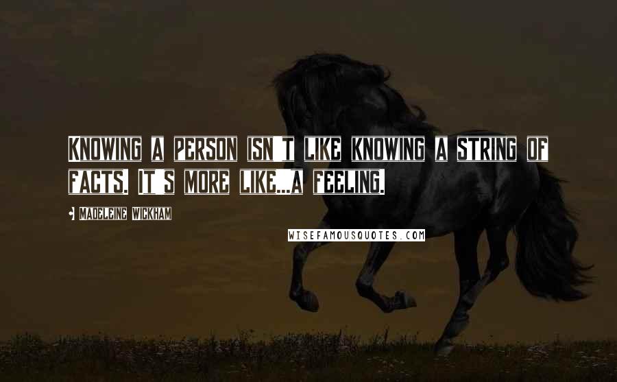 Madeleine Wickham Quotes: Knowing a person isn't like knowing a string of facts. It's more like...a feeling.