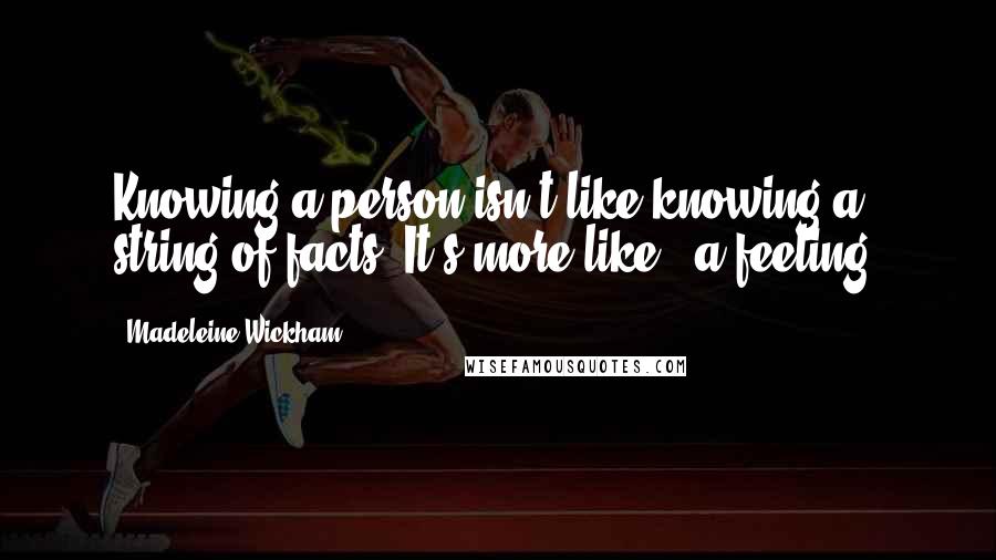 Madeleine Wickham Quotes: Knowing a person isn't like knowing a string of facts. It's more like...a feeling.