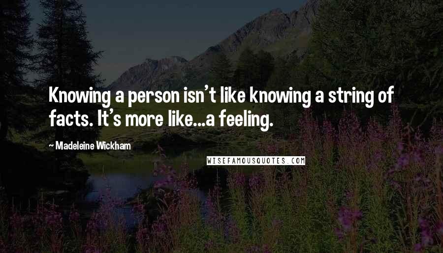 Madeleine Wickham Quotes: Knowing a person isn't like knowing a string of facts. It's more like...a feeling.