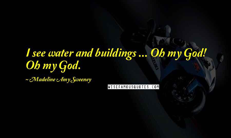 Madeline Amy Sweeney Quotes: I see water and buildings ... Oh my God! Oh my God.