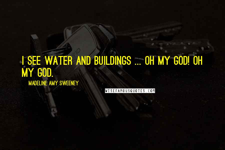 Madeline Amy Sweeney Quotes: I see water and buildings ... Oh my God! Oh my God.