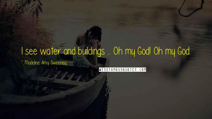 Madeline Amy Sweeney Quotes: I see water and buildings ... Oh my God! Oh my God.