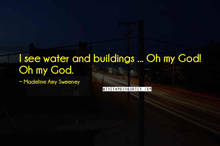 Madeline Amy Sweeney Quotes: I see water and buildings ... Oh my God! Oh my God.