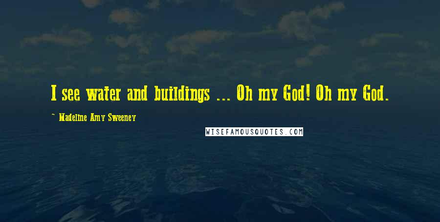 Madeline Amy Sweeney Quotes: I see water and buildings ... Oh my God! Oh my God.