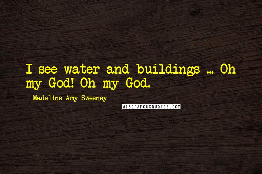 Madeline Amy Sweeney Quotes: I see water and buildings ... Oh my God! Oh my God.