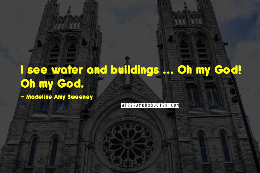 Madeline Amy Sweeney Quotes: I see water and buildings ... Oh my God! Oh my God.