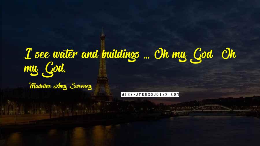 Madeline Amy Sweeney Quotes: I see water and buildings ... Oh my God! Oh my God.