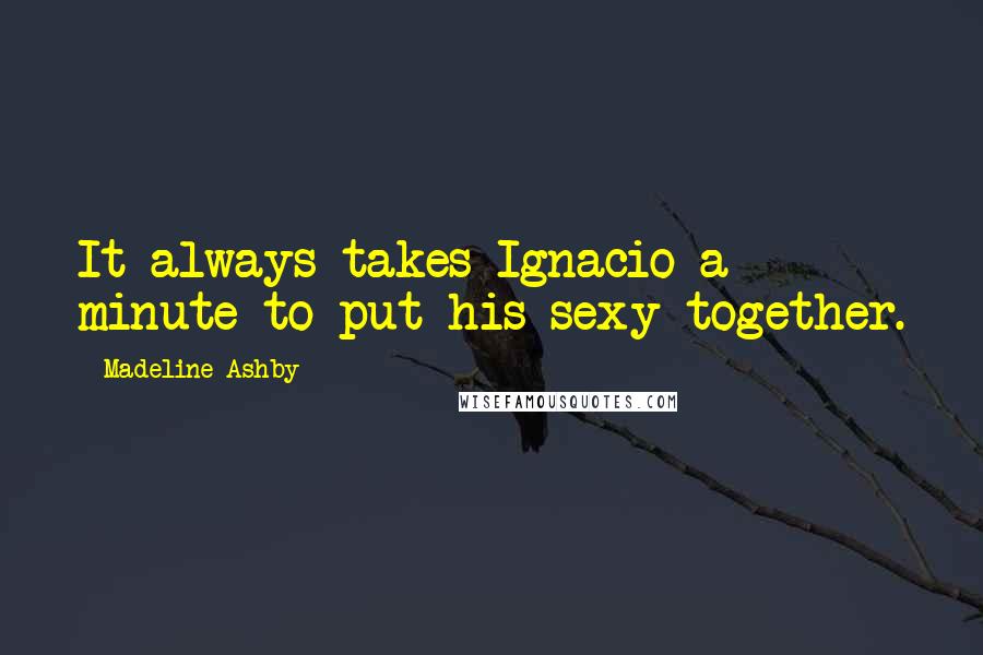 Madeline Ashby Quotes: It always takes Ignacio a minute to put his sexy together.