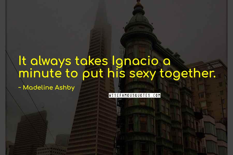 Madeline Ashby Quotes: It always takes Ignacio a minute to put his sexy together.