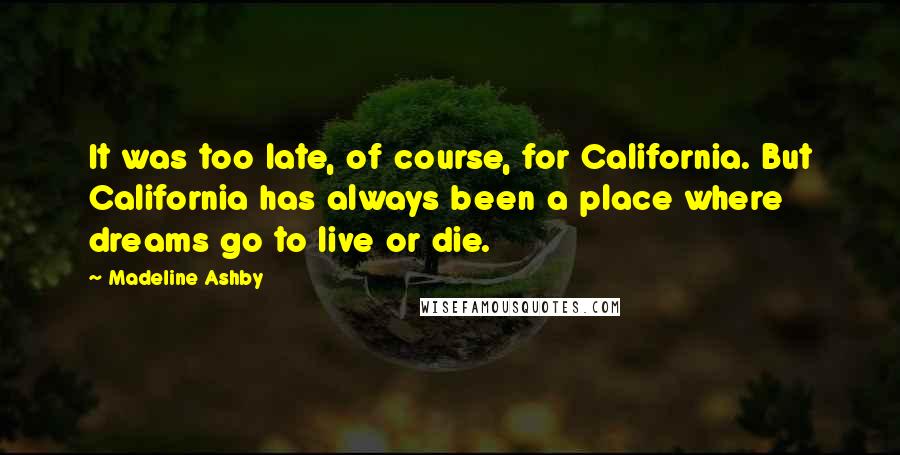 Madeline Ashby Quotes: It was too late, of course, for California. But California has always been a place where dreams go to live or die.