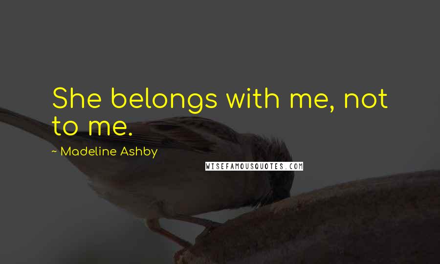 Madeline Ashby Quotes: She belongs with me, not to me.