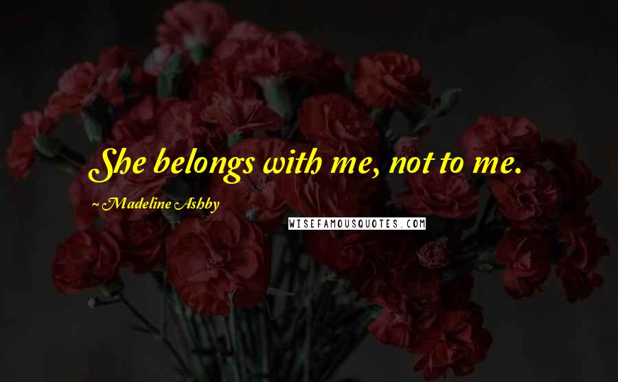 Madeline Ashby Quotes: She belongs with me, not to me.