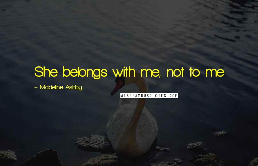Madeline Ashby Quotes: She belongs with me, not to me.
