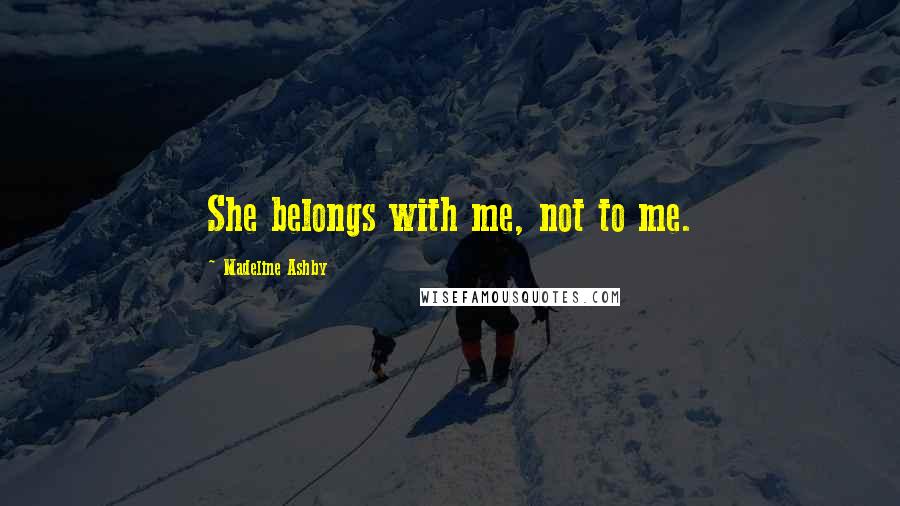 Madeline Ashby Quotes: She belongs with me, not to me.