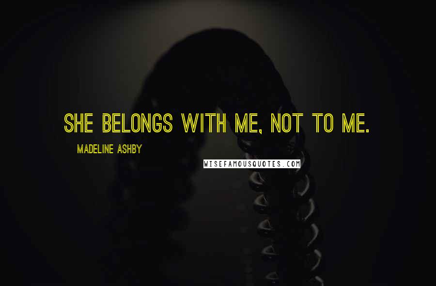 Madeline Ashby Quotes: She belongs with me, not to me.