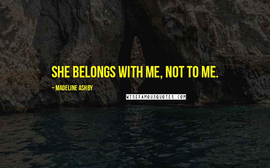 Madeline Ashby Quotes: She belongs with me, not to me.