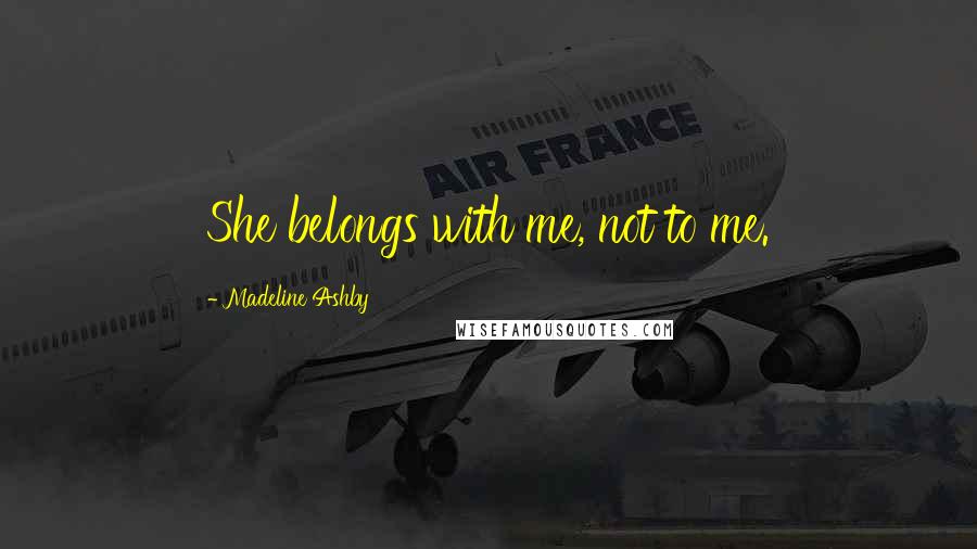 Madeline Ashby Quotes: She belongs with me, not to me.