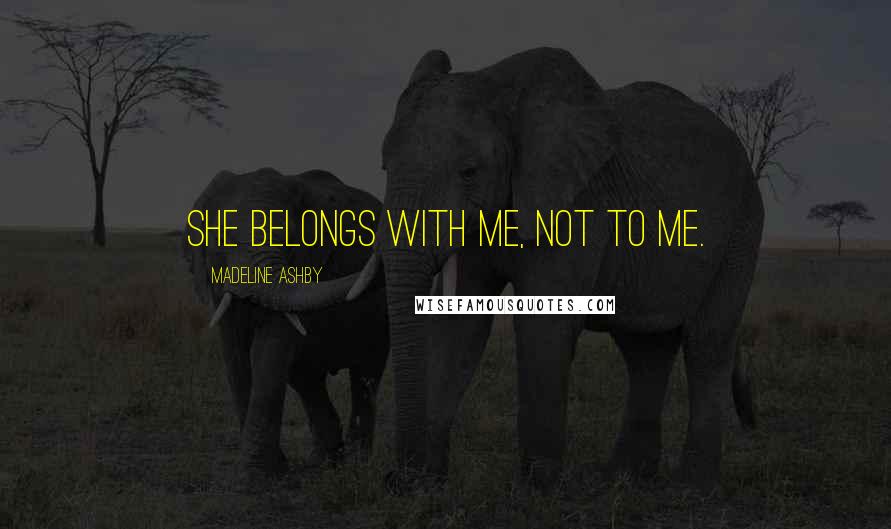 Madeline Ashby Quotes: She belongs with me, not to me.