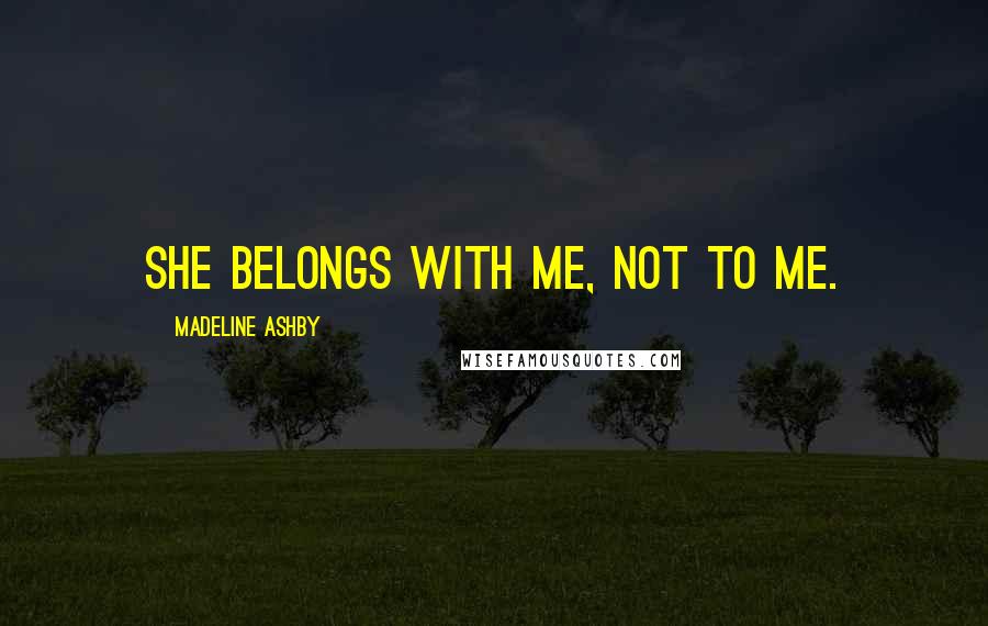 Madeline Ashby Quotes: She belongs with me, not to me.