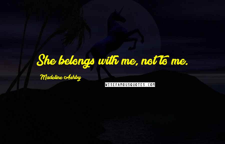 Madeline Ashby Quotes: She belongs with me, not to me.