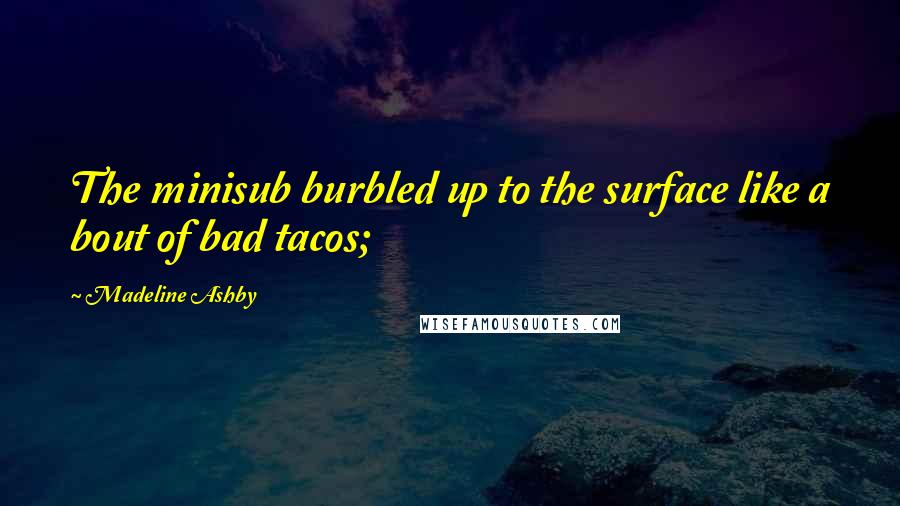 Madeline Ashby Quotes: The minisub burbled up to the surface like a bout of bad tacos;