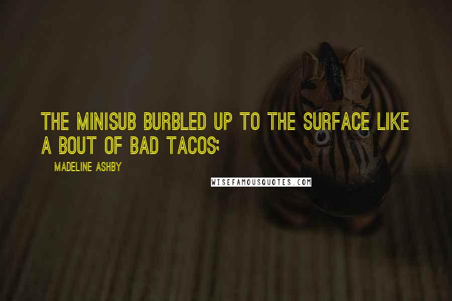Madeline Ashby Quotes: The minisub burbled up to the surface like a bout of bad tacos;