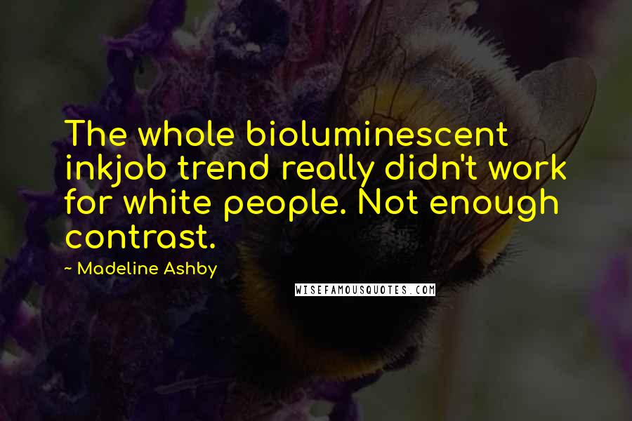 Madeline Ashby Quotes: The whole bioluminescent inkjob trend really didn't work for white people. Not enough contrast.