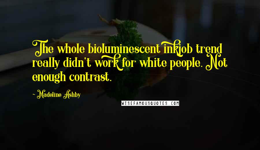 Madeline Ashby Quotes: The whole bioluminescent inkjob trend really didn't work for white people. Not enough contrast.