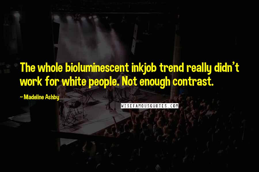 Madeline Ashby Quotes: The whole bioluminescent inkjob trend really didn't work for white people. Not enough contrast.