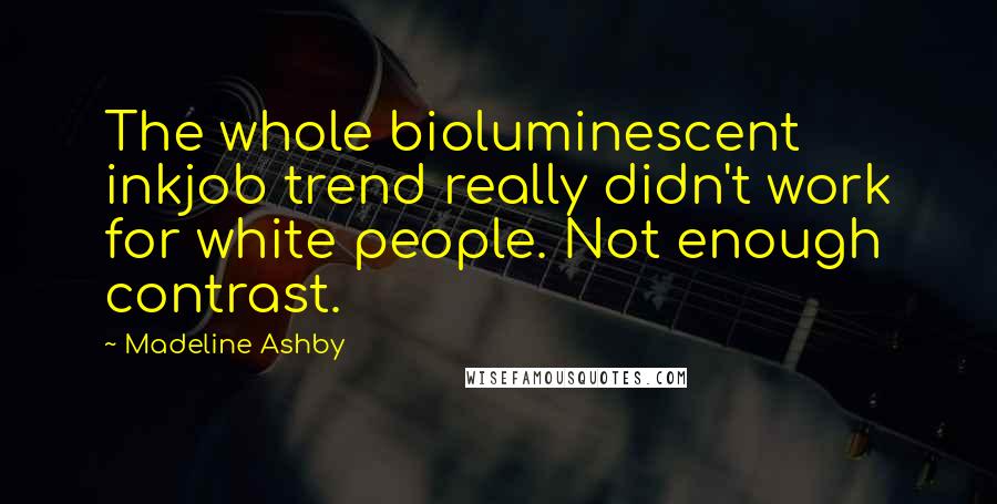 Madeline Ashby Quotes: The whole bioluminescent inkjob trend really didn't work for white people. Not enough contrast.