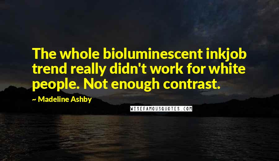 Madeline Ashby Quotes: The whole bioluminescent inkjob trend really didn't work for white people. Not enough contrast.