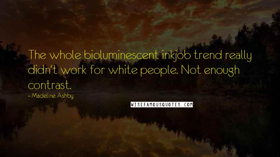 Madeline Ashby Quotes: The whole bioluminescent inkjob trend really didn't work for white people. Not enough contrast.